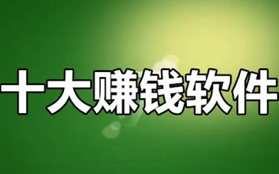 十大赚钱最快的软件app，整理10个靠谱又挣钱多的软件